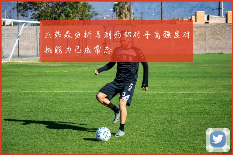 杰弗森分析马刺西部对手高强度对抗能力已成常态