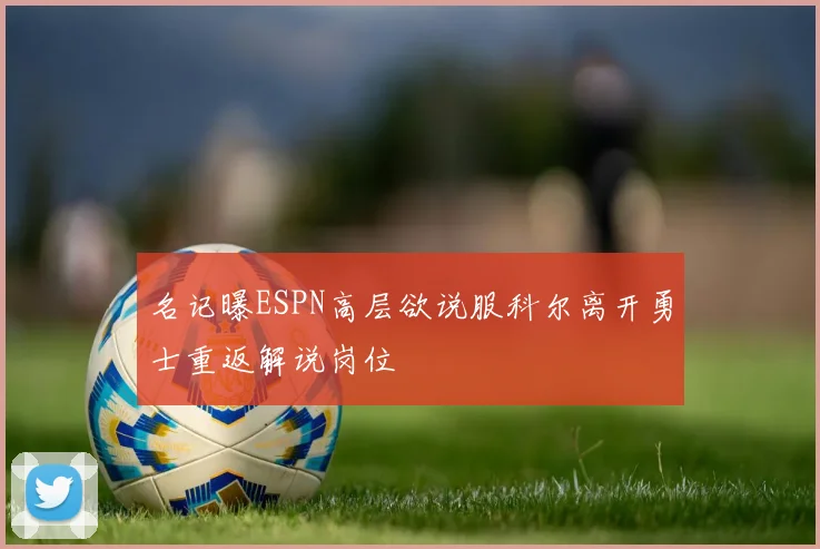 名记曝ESPN高层欲说服科尔离开勇士重返解说岗位