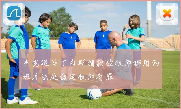 杰克逊马丁内斯捐款被牧师挪用西班牙法庭裁定牧师有罪