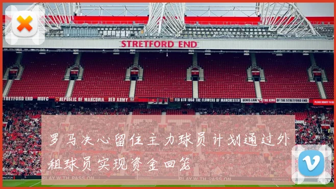 罗马决心留住主力球员计划通过外租球员实现资金回笼