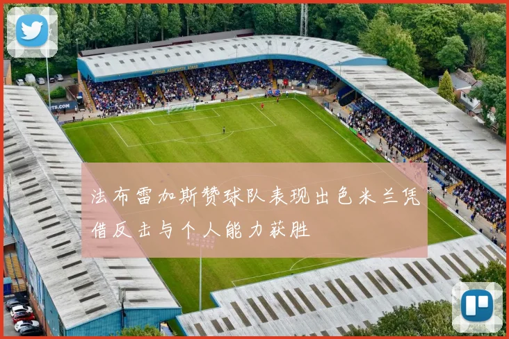 法布雷加斯赞球队表现出色米兰凭借反击与个人能力获胜