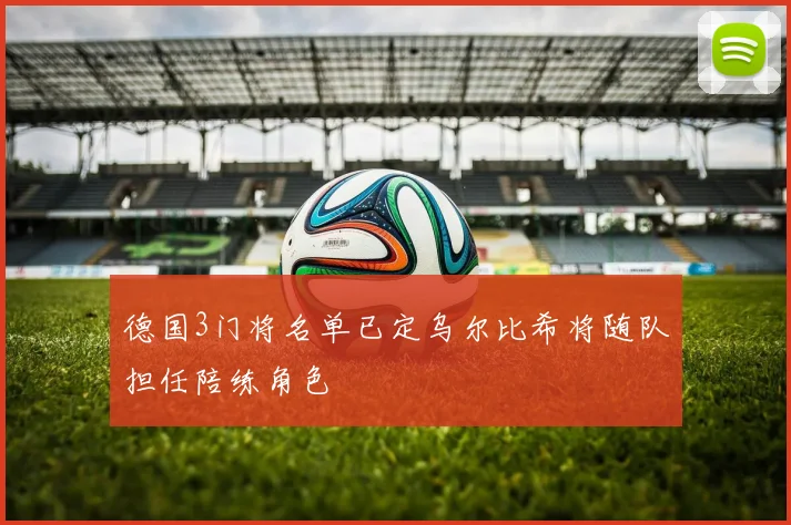 德国3门将名单已定乌尔比希将随队担任陪练角色
