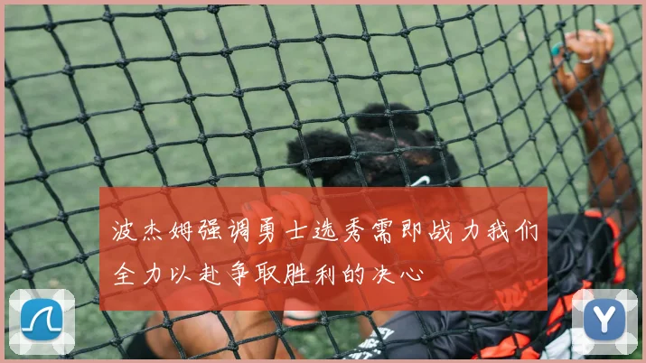 波杰姆强调勇士选秀需即战力我们全力以赴争取胜利的决心