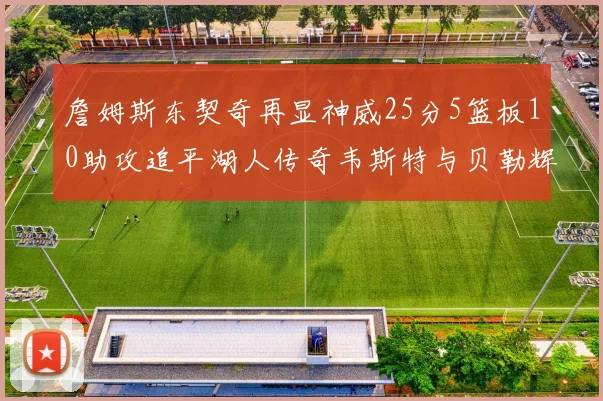 詹姆斯东契奇再显神威25分5篮板10助攻追平湖人传奇韦斯特与贝勒辉煌成就