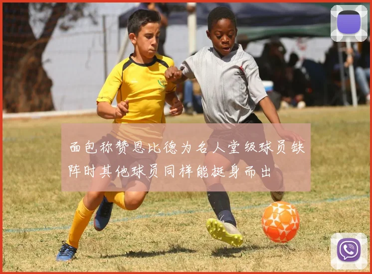 面包称赞恩比德为名人堂级球员缺阵时其他球员同样能挺身而出