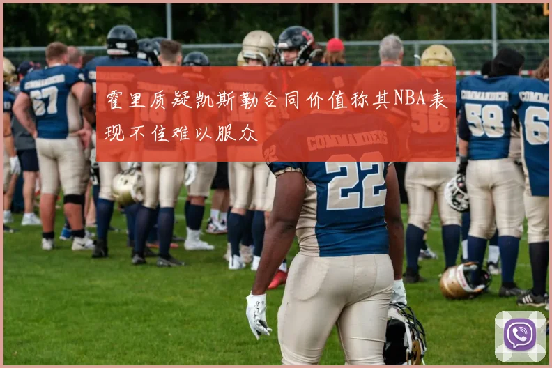 霍里质疑凯斯勒合同价值称其NBA表现不佳难以服众