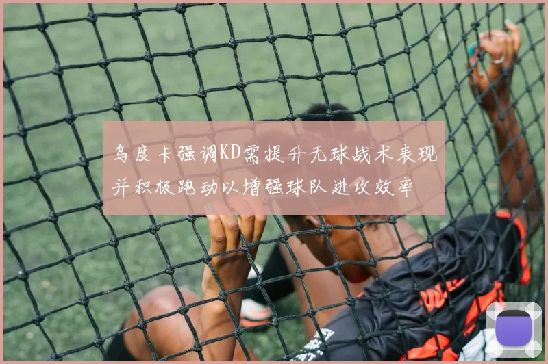 乌度卡强调KD需提升无球战术表现并积极跑动以增强球队进攻效率