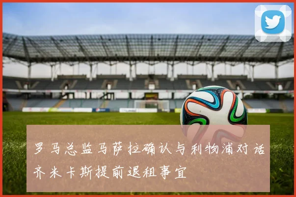 罗马总监马萨拉确认与利物浦对话齐米卡斯提前退租事宜
